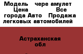  › Модель ­ чере амулет › Цена ­ 130 000 - Все города Авто » Продажа легковых автомобилей   . Астраханская обл.,Астрахань г.